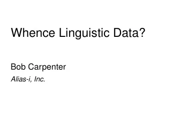 Whence Linguistic Data?  Bob Carpenter  Alias-i, Inc.  From the Armchair ...  A (computational)