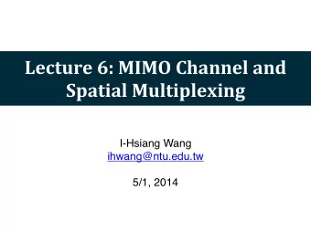 Lecture  6:  MIMO  Channel  and    Spatial  Multiplexing  I-Hsiang Wang