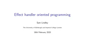 Effect handler oriented programming  Sam Lindley  The University of Edinburgh and Imperial College