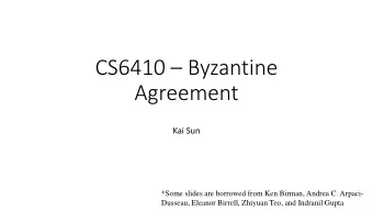 CS6410  Byzantine  Agreement  Kai Sun  *Some slides are borrowed from Ken Birman, Andrea C.