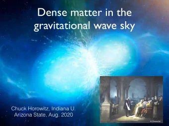 Dense matter in the  gravitational wave sky  Chuck Horowitz, Indiana U.  Arizona State, Aug. 2020