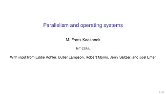 Parallelism and operating systems  M. Frans Kaashoek  MIT CSAIL  With input from Eddie Kohler,