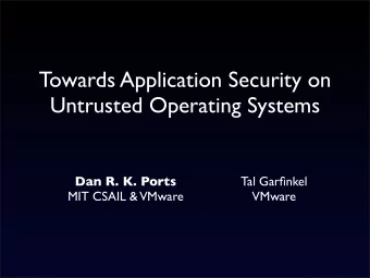 Towards Application Security on  Untrusted Operating Systems  Dan R. K. Ports  Tal Garfinkel  MIT