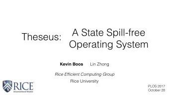 A State Spill-free  Theseus:  Operating System Kevin Boos Lin Zhong Rice Efficient Computing Group