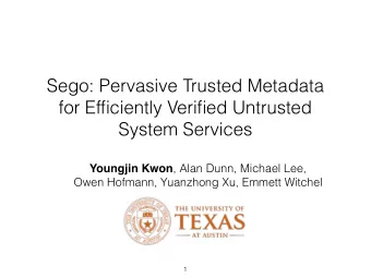 Sego: Pervasive Trusted Metadata  for Efficiently Verified Untrusted  System Services Youngjin Kwon
