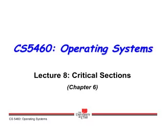 CS5460: Operating Systems  Lecture 8: Critical Sections  (Chapter 6)  CS 5460: Operating Systems