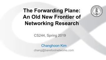 The Forwarding Plane:  An Old New Frontier of  Networking Research  CS244, Spring 2019  Changhoon