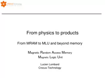 From physics to products  From MRAM to MLU and beyond memory M agnetic R andom A ccess M emory M