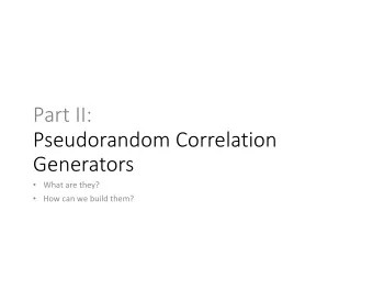 Part II:  Pseudorandom Correlation  Generators  What are they?  How can we build them?  Re