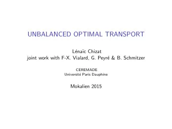 UNBALANCED OPTIMAL TRANSPORT  L  ena  c Chizat  joint work with F-X. Vialard, G. Peyr  e