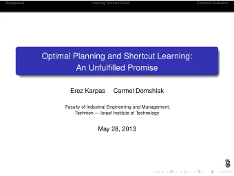 Optimal Planning and Shortcut Learning:  An Unfulfilled Promise  Erez Karpas  Carmel Domshlak