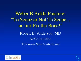 Weber B Ankle Fracture:  To Scope or Not To Scope...  or Just Fix the Bone!  Robert B.
