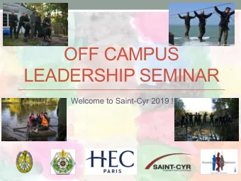 OFF CAMPUS  LEADERSHIP SEMINAR  Welcome to Saint-Cyr 2019 !   We cannot teach people anything ;
