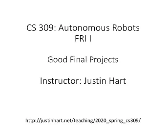 CS 309: Autonomous Robots  FRI I  Good Final Projects  Instructor: Justin Hart