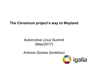 The Chromium projects way to Wayland  Automotive Linux Summit  (May/2017)  Antonio Gomes