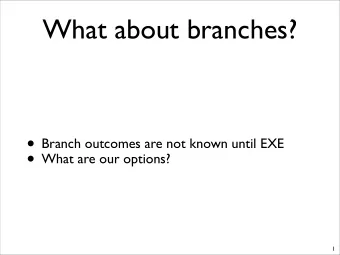 What about branches?  Branch outcomes are not known until EXE  What are our options?  1