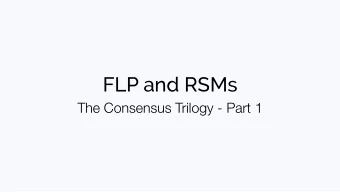 FLP and RSMs  The Consensus Trilogy - Part 1  FLP and RSMs  The Consensus Trilogy - Part 1