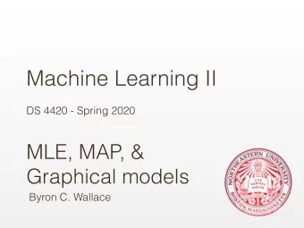 Machine Learning II  DS 4420 - Spring 2020  MLE, MAP, &amp;  Graphical models  Byron C. Wallace