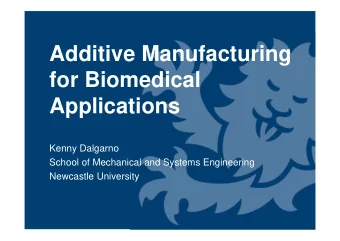 Additive Manufacturing  for Biomedical  Applications  Kenny Dalgarno  School of Mechanical and