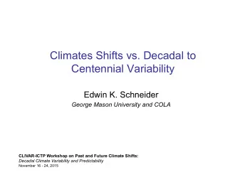 Climates Shifts vs. Decadal to Centennial Variability  Edwin K. Schneider  George Mason University