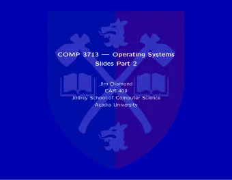 COMP 3713  Operating Systems  Slides Part 2  Jim Diamond  CAR 409  Jodrey School of Computer