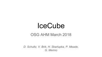 IceCube  OSG AHM March 2018  D. Schultz, V. Brik, H. Skarlupka, P. Meade,  G. Merino  Outline