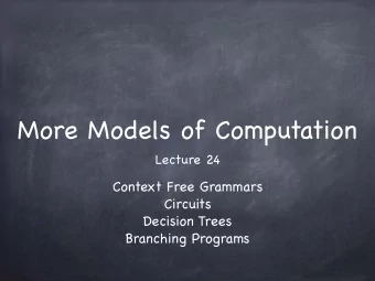 More Models of Computation  Lecture 24  Context Free Grammars Circuits Decision Trees  Branching