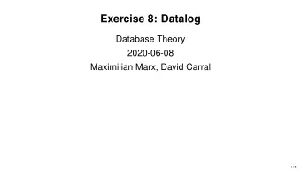 Exercise 8: Datalog  Database Theory  2020-06-08  Maximilian Marx, David Carral  1 / 47  Exercise 1