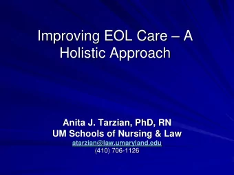 Improving EOL Care  A Holistic Approach  Anita J. Tarzian, PhD, RN  UM Schools of Nursing &amp;