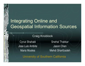 Integrating Online and  Geospatial Information Sources  Craig Knoblock  Cyrus Shahabi  Snehal