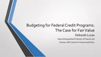 Budgeting for Federal Credit Programs:  The Case for Fair Value  Deborah Lucas  Sloan Distinguished