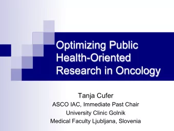 Research in Oncology  Tanja Cufer  ASCO IAC, Immediate Past Chair  University Clinic Golnik