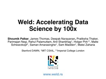 Weld: Accelerating Data  Science by 100x Shoumik Palkar , James Thomas, Deepak Narayanan ,