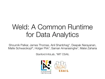 Weld: A Common Runtime  for Data Analytics  Shoumik Palkar, James Thomas, Anil Shanbhag*, Deepak