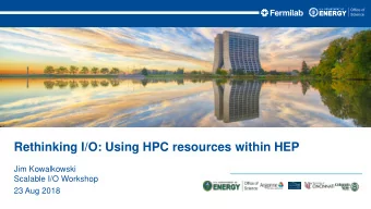 Rethinking I/O: Using HPC resources within HEP  Jim Kowalkowski  Scalable I/O Workshop  23 Aug 2018