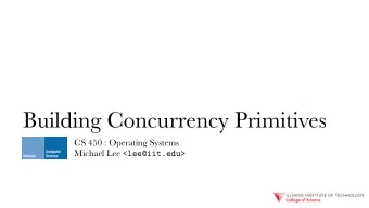 Building Concurrency Primitives  CS 450 : Operating Systems Michael Lee &lt;lee@iit.edu&gt;