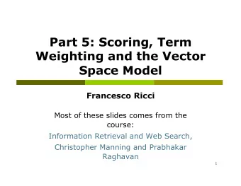 Part 5: Scoring, Term  Weighting and the Vector  Space Model  Francesco Ricci  Most of these slides