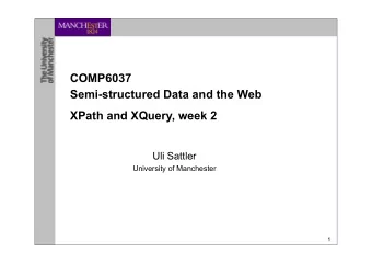 COMP6037  Semi-structured Data and the Web  XPath and XQuery, week 2  Uli Sattler  University of