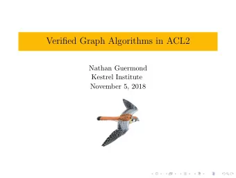 Verified Graph Algorithms in ACL2  Nathan Guermond  Kestrel Institute  November 5, 2018  Another