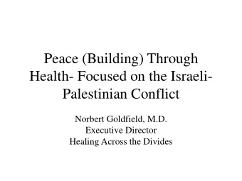 Peace (Building) Through  Health- Focused on the Israeli-  Palestinian Conflict  Norbert Goldfield,