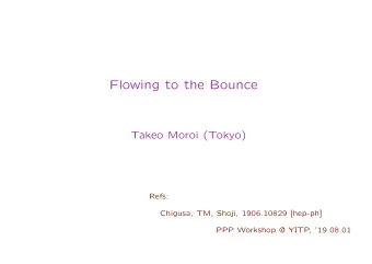 Flowing to the Bounce  Takeo Moroi (Tokyo)  Refs:  Chigusa, TM, Shoji, 1906.10829 [hep-ph]  PPP