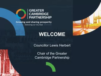 WELCOME  Councillor Lewis Herbert  Chair of the Greater  Cambridge Partnership  GREATER CAMBRIDGE -
