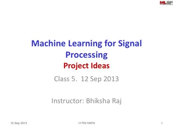Machine Learning for Signal  Processing  Project Ideas  Class 5.  12 Sep 2013  Instructor: Bhiksha
