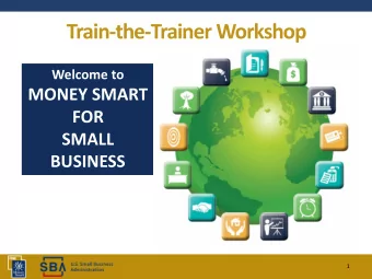 Train-the-Trainer Workshop  Welcome to  MONEY SMART  FOR  SMALL  BUSINESS  1  Introduction