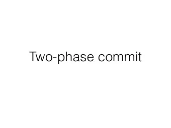 Two-phase commit  Implications of Two Generals  Cannot get agreement in a distributed system to