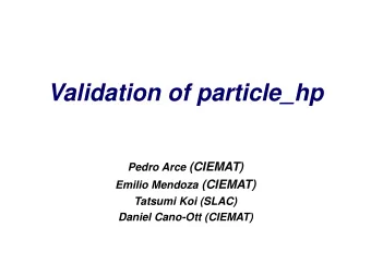 Validation of particle_hp Pedro Arce (CIEMAT) Emilio Mendoza (CIEMAT)  Tatsumi Koi (SLAC)  Daniel