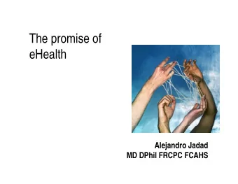 Th  The promise of  i  f  eHealth  eHealth  Alejandro Jadad  j  MD DPhil FRCPC FCAHS  We are in the