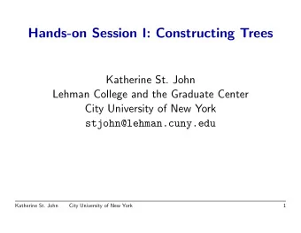 Hands-on Session I: Constructing Trees  Katherine St. John  Lehman College and the Graduate Center
