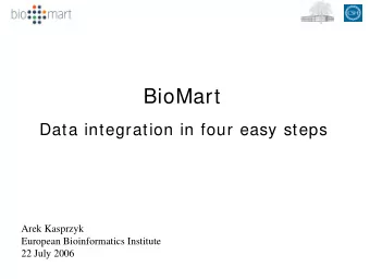 BioMart  Data integration in four easy steps  Arek Kasprzyk  European Bioinformatics Institute  22