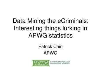 Data Mining the eCriminals:  Interesting things lurking in APWG statistics  Patrick Cain  APWG  We